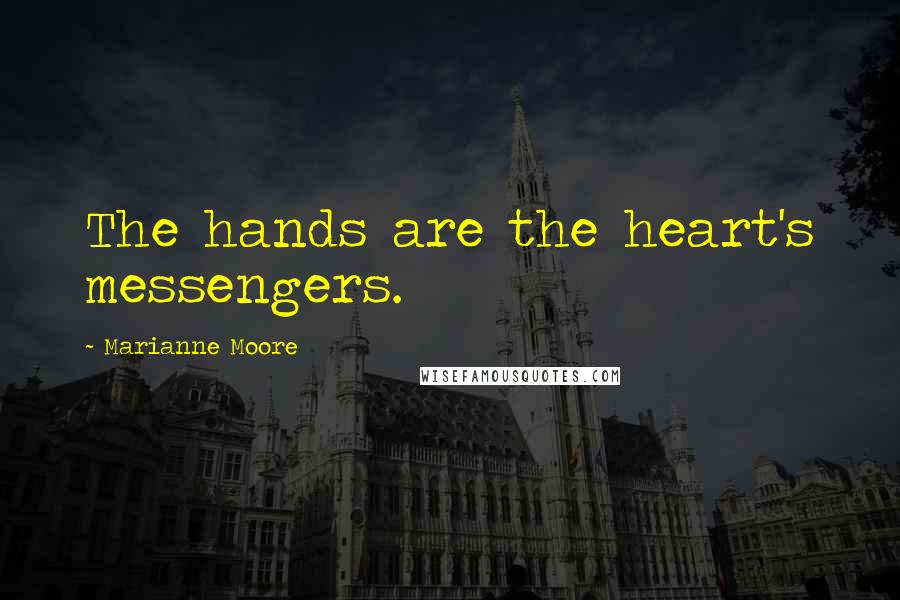 Marianne Moore Quotes: The hands are the heart's messengers.