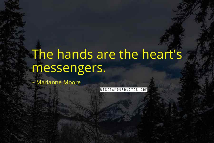 Marianne Moore Quotes: The hands are the heart's messengers.