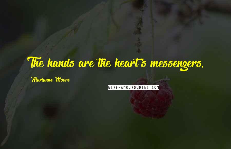 Marianne Moore Quotes: The hands are the heart's messengers.