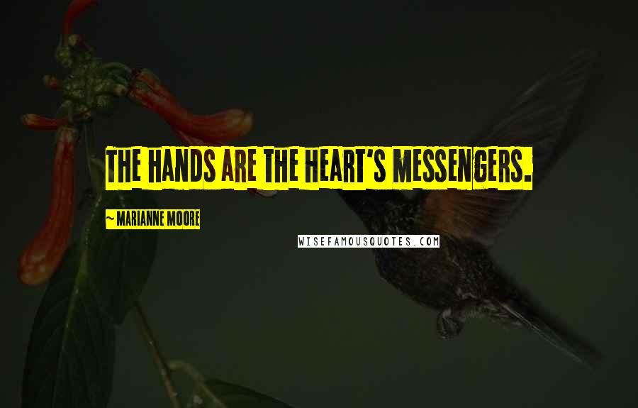 Marianne Moore Quotes: The hands are the heart's messengers.