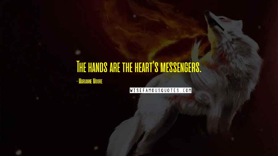 Marianne Moore Quotes: The hands are the heart's messengers.