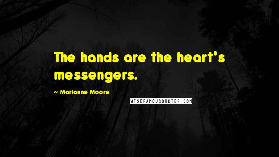 Marianne Moore Quotes: The hands are the heart's messengers.