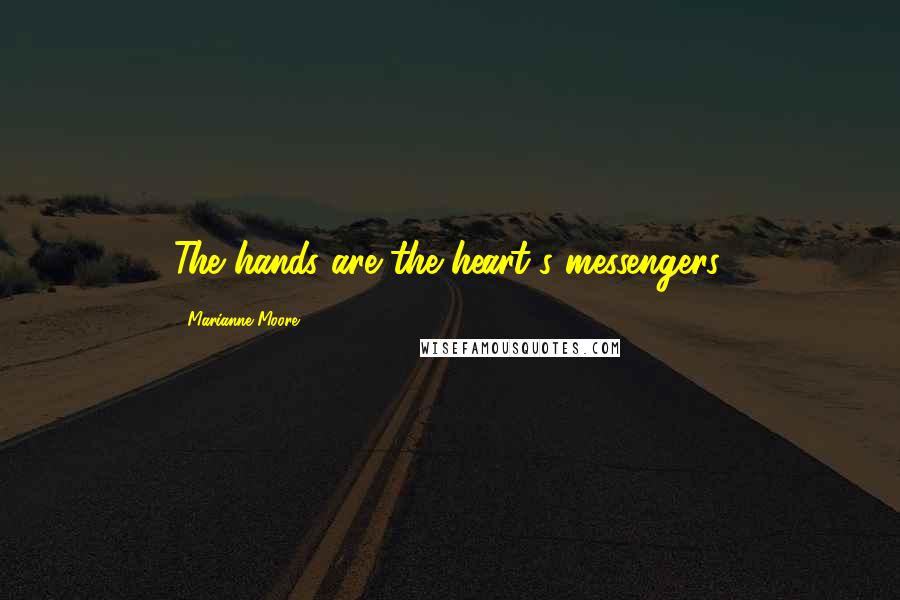 Marianne Moore Quotes: The hands are the heart's messengers.