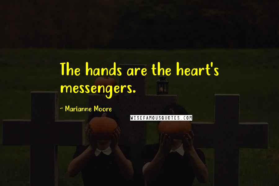 Marianne Moore Quotes: The hands are the heart's messengers.