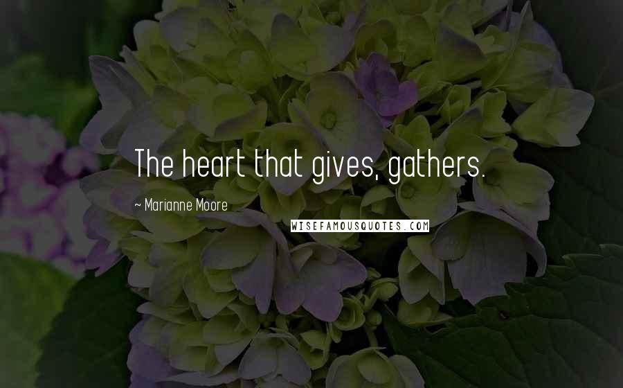 Marianne Moore Quotes: The heart that gives, gathers.