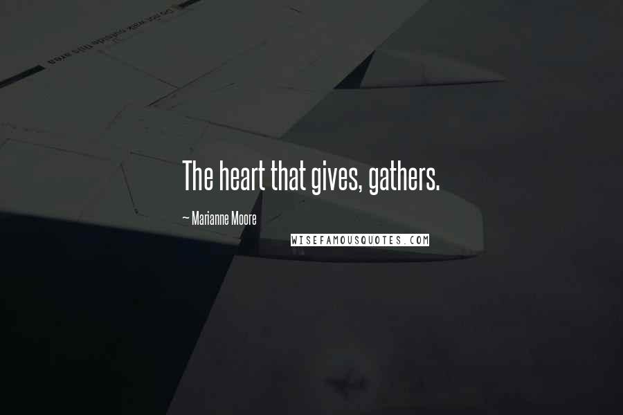Marianne Moore Quotes: The heart that gives, gathers.