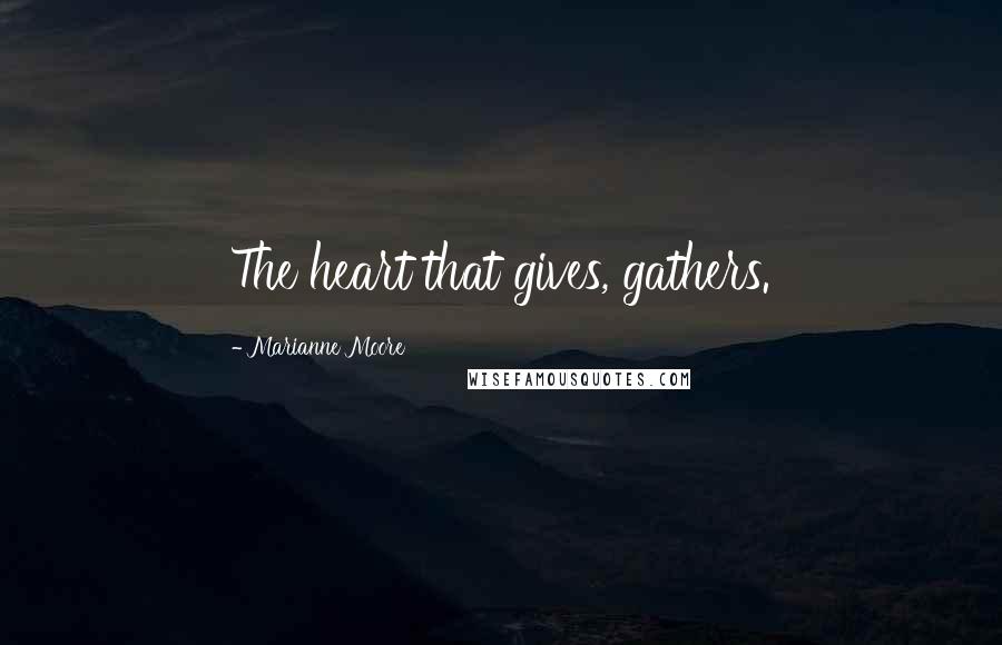 Marianne Moore Quotes: The heart that gives, gathers.