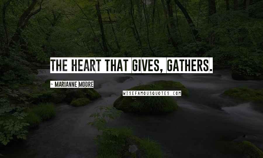Marianne Moore Quotes: The heart that gives, gathers.
