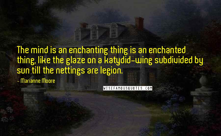 Marianne Moore Quotes: The mind is an enchanting thing is an enchanted thing, like the glaze on a katydid-wing subdivided by sun till the nettings are legion.