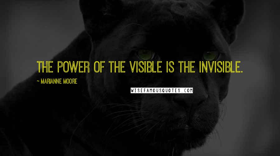 Marianne Moore Quotes: The power of the visible is the invisible.