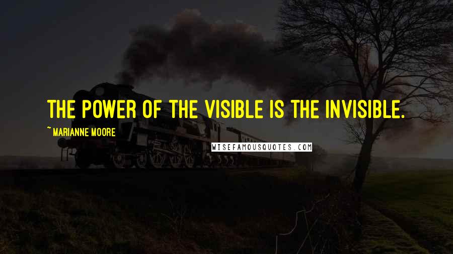 Marianne Moore Quotes: The power of the visible is the invisible.