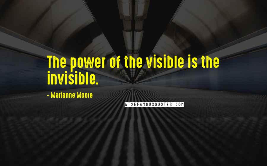 Marianne Moore Quotes: The power of the visible is the invisible.