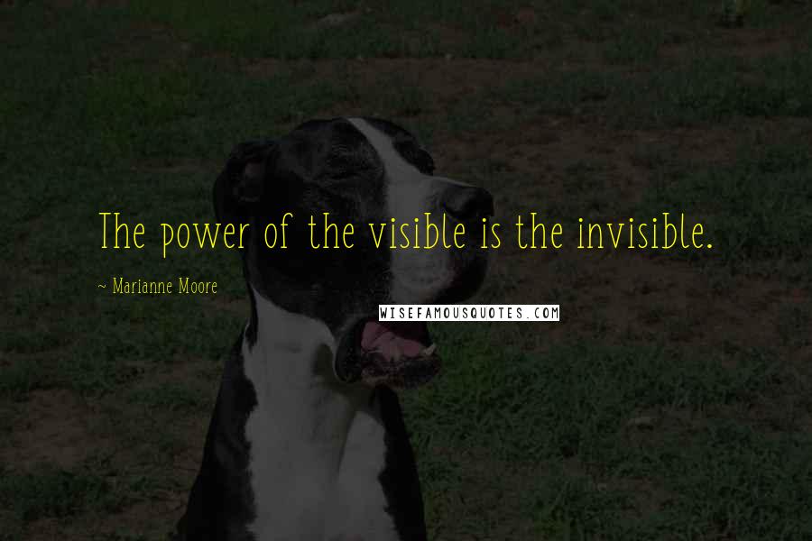 Marianne Moore Quotes: The power of the visible is the invisible.