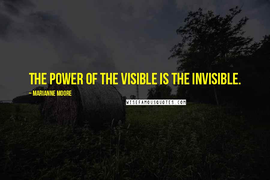 Marianne Moore Quotes: The power of the visible is the invisible.