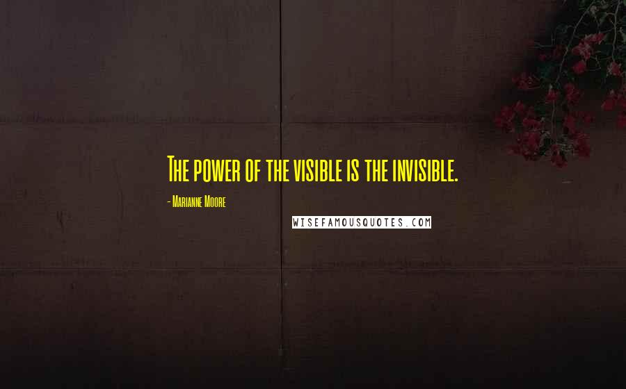 Marianne Moore Quotes: The power of the visible is the invisible.