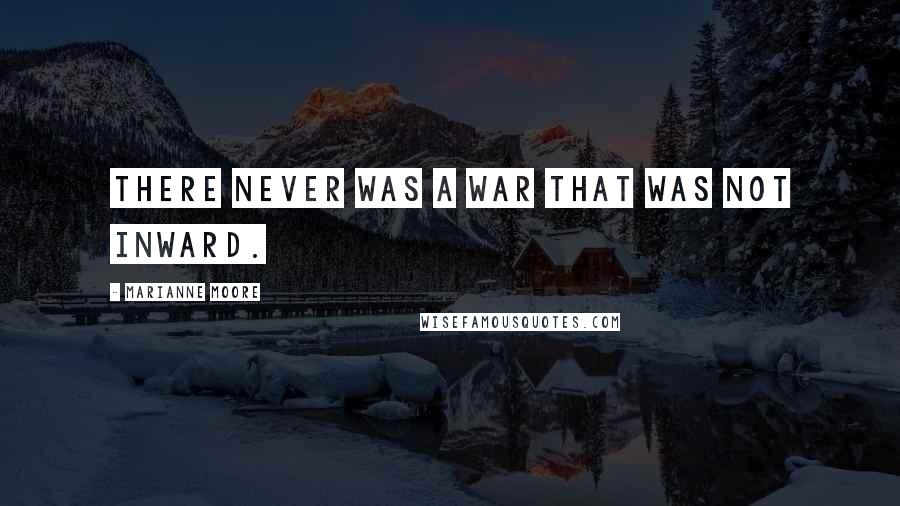 Marianne Moore Quotes: There never was a war that was not inward.