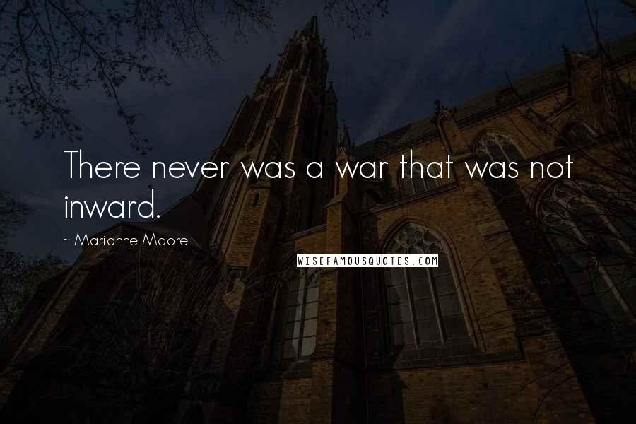 Marianne Moore Quotes: There never was a war that was not inward.
