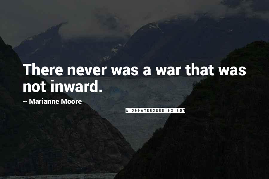 Marianne Moore Quotes: There never was a war that was not inward.