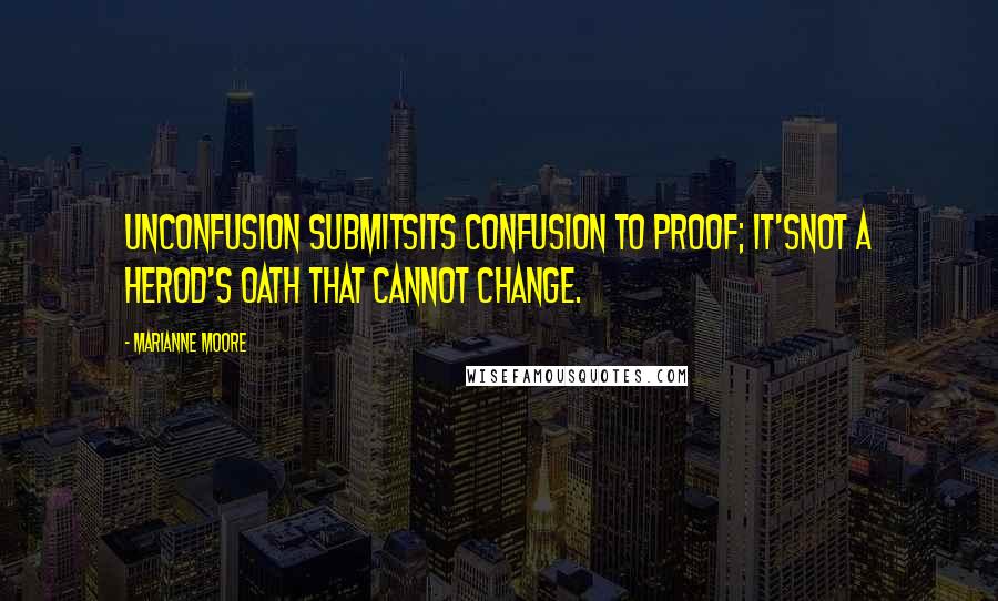 Marianne Moore Quotes: Unconfusion submitsits confusion to proof; it'snot a Herod's oath that cannot change.