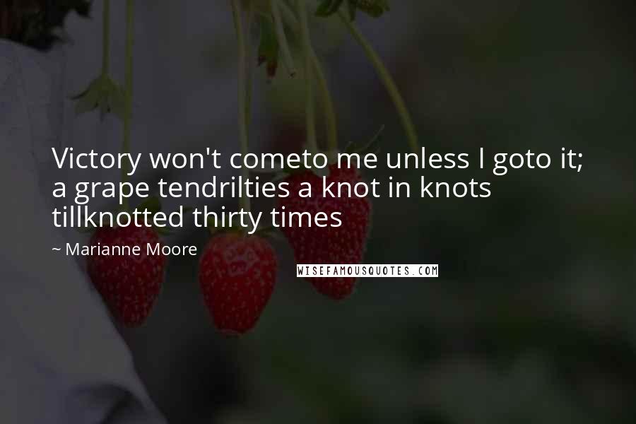 Marianne Moore Quotes: Victory won't cometo me unless I goto it; a grape tendrilties a knot in knots tillknotted thirty times