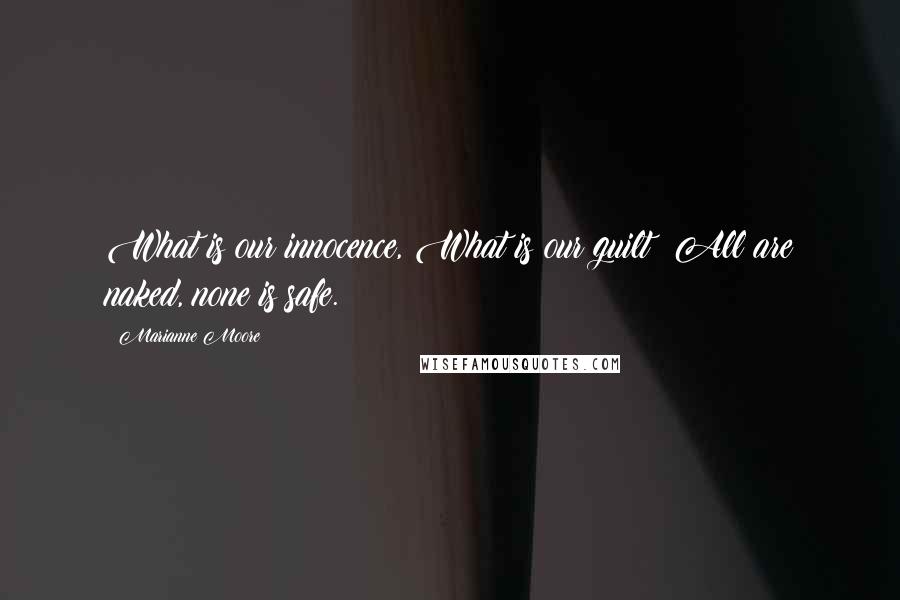 Marianne Moore Quotes: What is our innocence, What is our guilt? All are naked, none is safe.