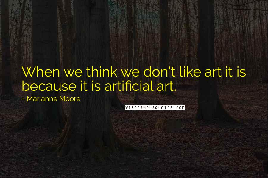 Marianne Moore Quotes: When we think we don't like art it is because it is artificial art.
