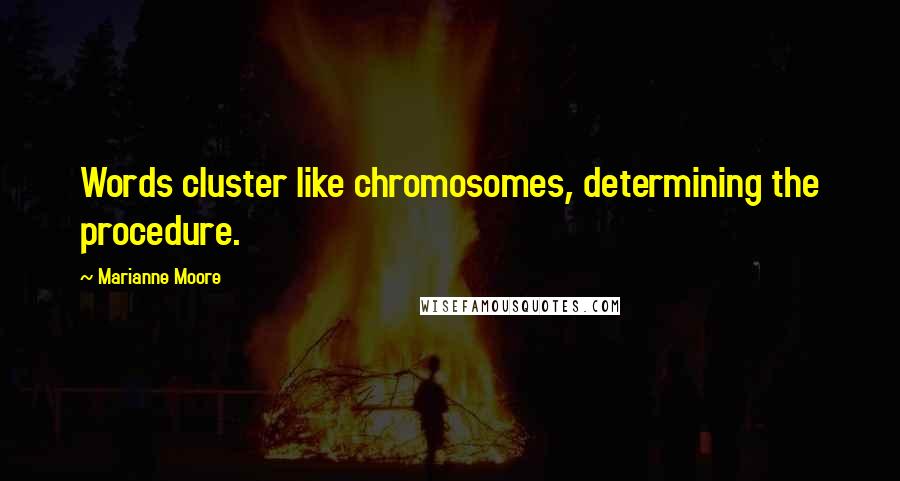 Marianne Moore Quotes: Words cluster like chromosomes, determining the procedure.