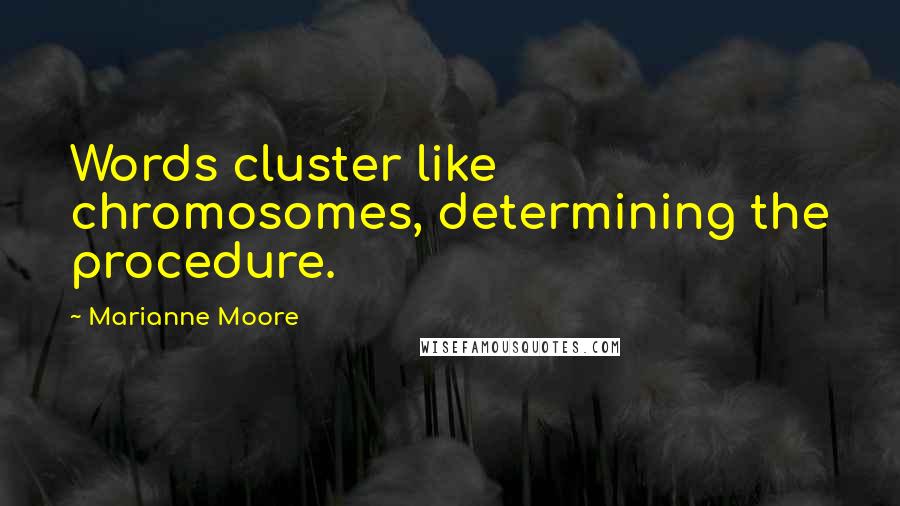 Marianne Moore Quotes: Words cluster like chromosomes, determining the procedure.