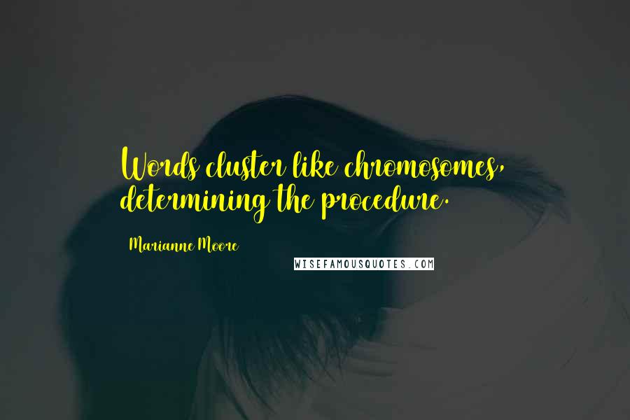 Marianne Moore Quotes: Words cluster like chromosomes, determining the procedure.