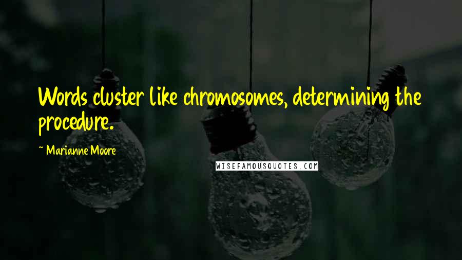 Marianne Moore Quotes: Words cluster like chromosomes, determining the procedure.
