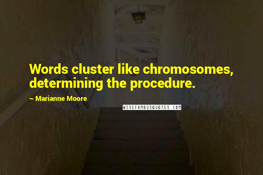 Marianne Moore Quotes: Words cluster like chromosomes, determining the procedure.