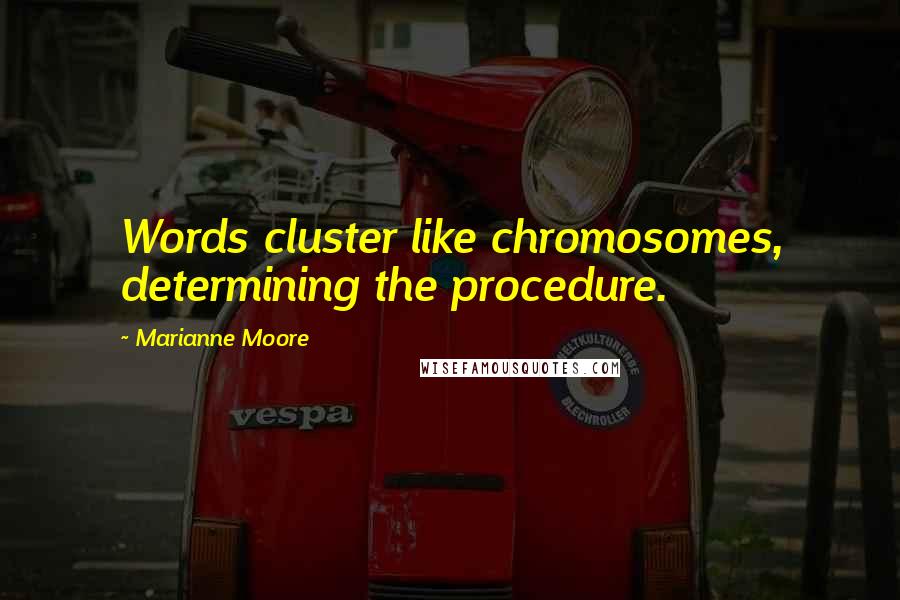 Marianne Moore Quotes: Words cluster like chromosomes, determining the procedure.