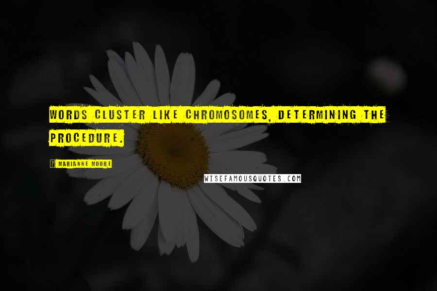 Marianne Moore Quotes: Words cluster like chromosomes, determining the procedure.