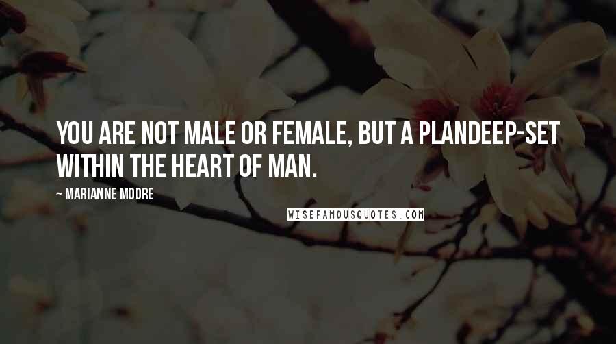 Marianne Moore Quotes: You are not male or female, but a plandeep-set within the heart of man.