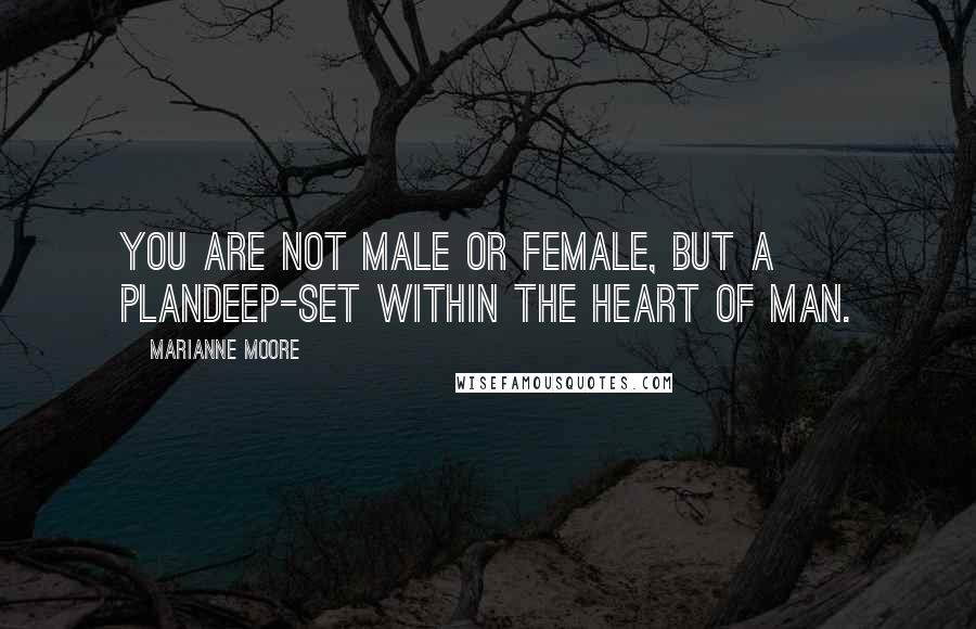 Marianne Moore Quotes: You are not male or female, but a plandeep-set within the heart of man.