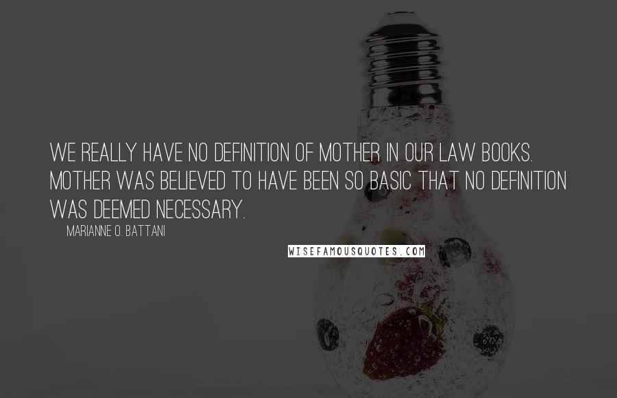 Marianne O. Battani Quotes: We really have no definition of mother in our law books. Mother was believed to have been so basic that no definition was deemed necessary.