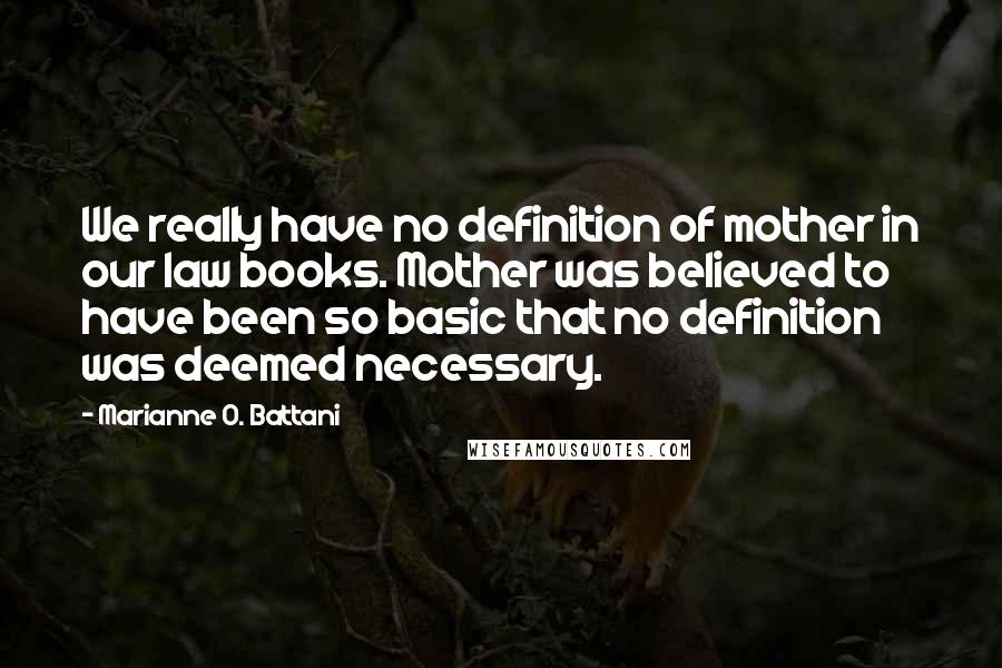 Marianne O. Battani Quotes: We really have no definition of mother in our law books. Mother was believed to have been so basic that no definition was deemed necessary.