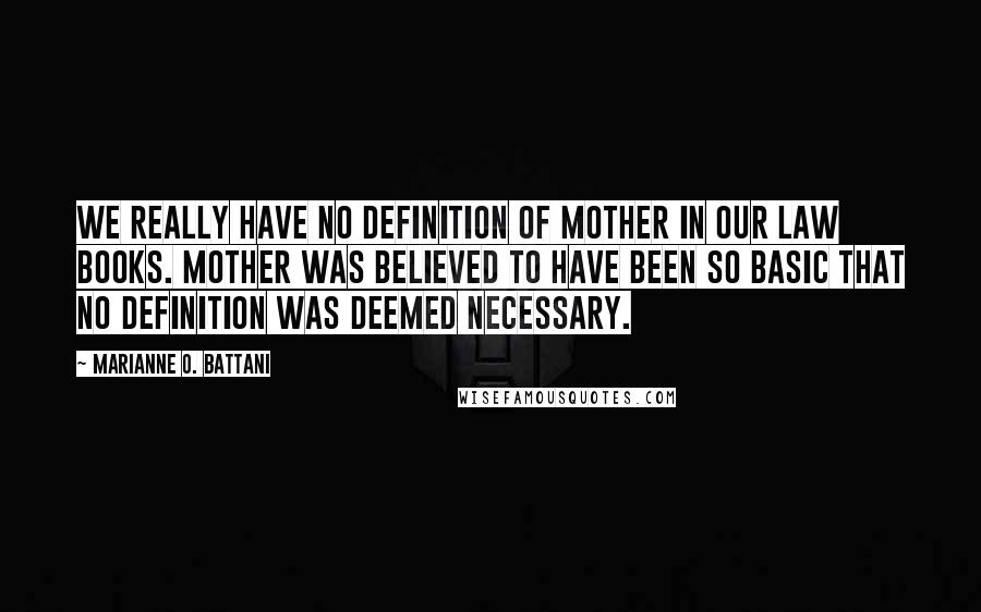 Marianne O. Battani Quotes: We really have no definition of mother in our law books. Mother was believed to have been so basic that no definition was deemed necessary.