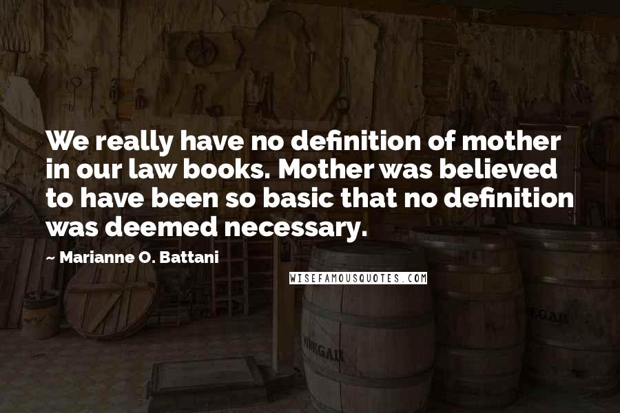 Marianne O. Battani Quotes: We really have no definition of mother in our law books. Mother was believed to have been so basic that no definition was deemed necessary.