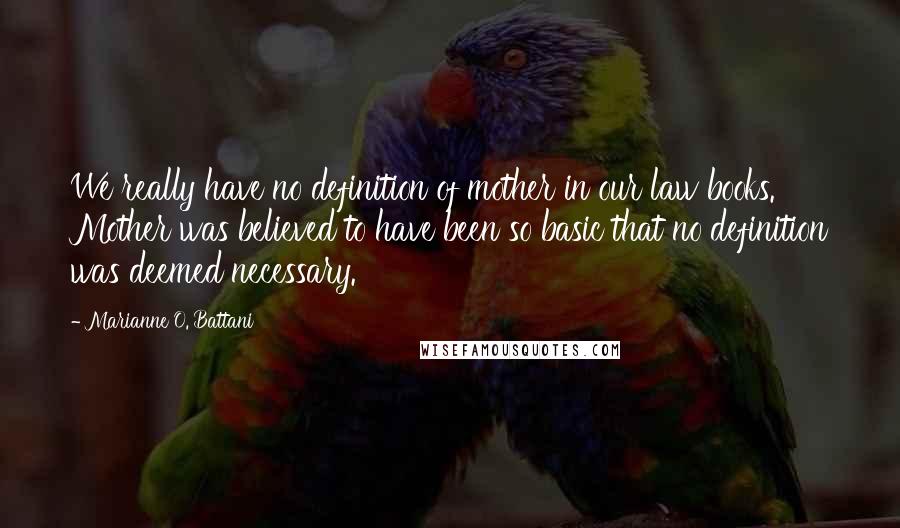 Marianne O. Battani Quotes: We really have no definition of mother in our law books. Mother was believed to have been so basic that no definition was deemed necessary.