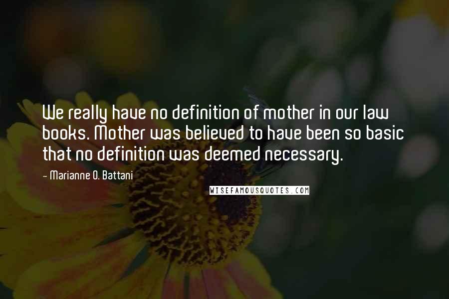 Marianne O. Battani Quotes: We really have no definition of mother in our law books. Mother was believed to have been so basic that no definition was deemed necessary.