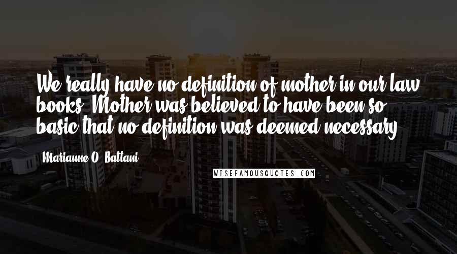Marianne O. Battani Quotes: We really have no definition of mother in our law books. Mother was believed to have been so basic that no definition was deemed necessary.