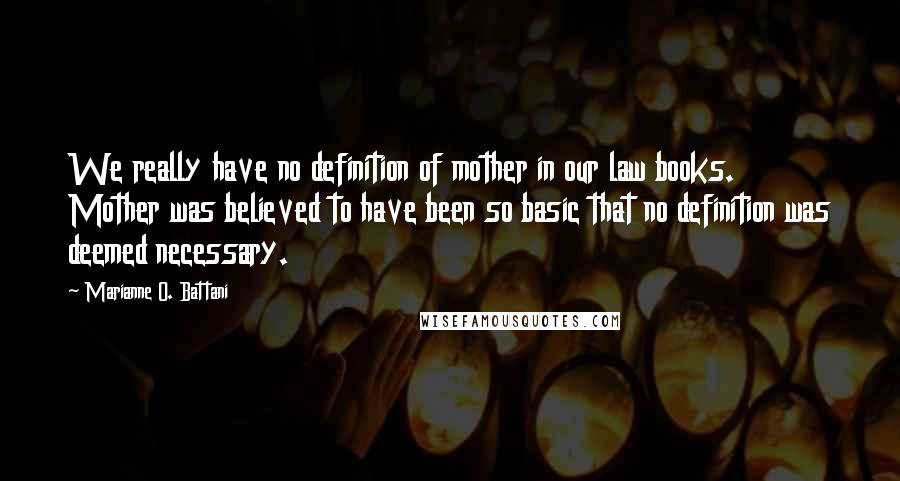 Marianne O. Battani Quotes: We really have no definition of mother in our law books. Mother was believed to have been so basic that no definition was deemed necessary.