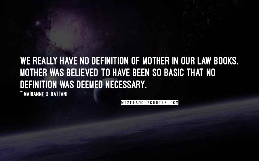 Marianne O. Battani Quotes: We really have no definition of mother in our law books. Mother was believed to have been so basic that no definition was deemed necessary.