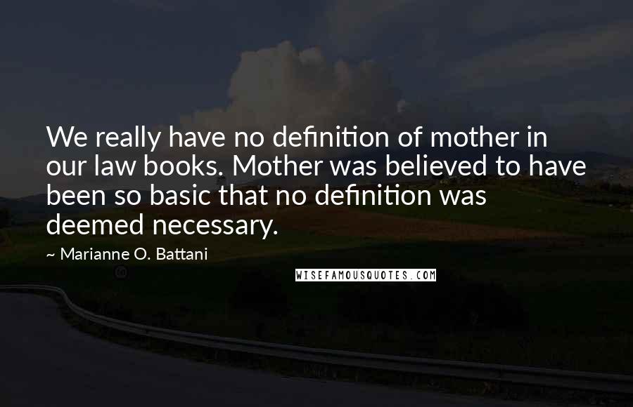 Marianne O. Battani Quotes: We really have no definition of mother in our law books. Mother was believed to have been so basic that no definition was deemed necessary.