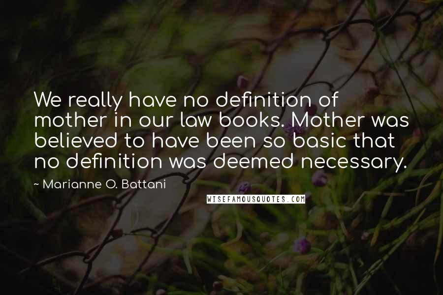 Marianne O. Battani Quotes: We really have no definition of mother in our law books. Mother was believed to have been so basic that no definition was deemed necessary.