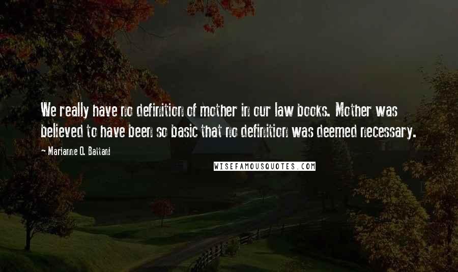Marianne O. Battani Quotes: We really have no definition of mother in our law books. Mother was believed to have been so basic that no definition was deemed necessary.