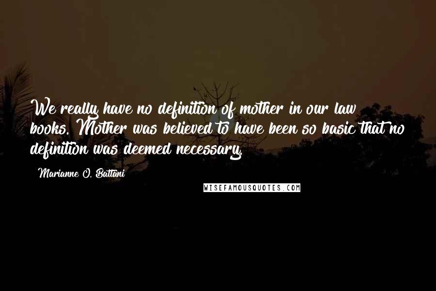 Marianne O. Battani Quotes: We really have no definition of mother in our law books. Mother was believed to have been so basic that no definition was deemed necessary.