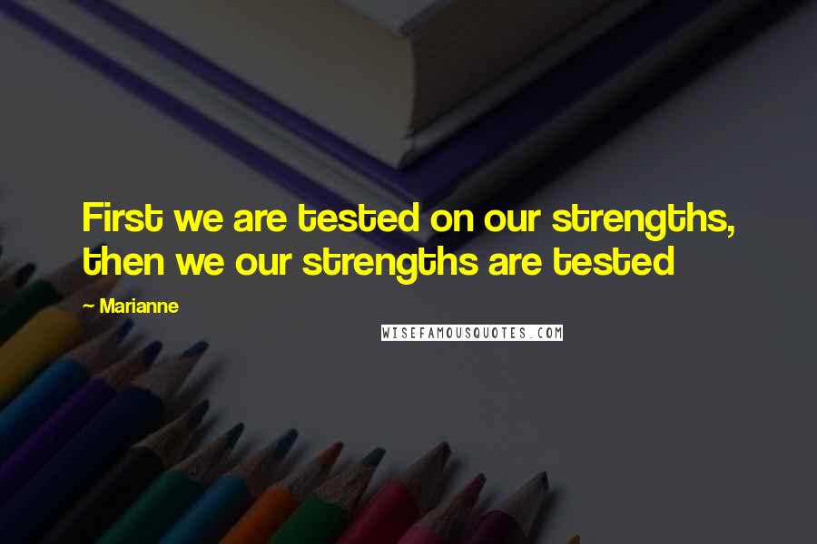 Marianne Quotes: First we are tested on our strengths, then we our strengths are tested