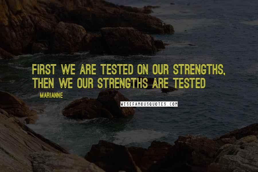 Marianne Quotes: First we are tested on our strengths, then we our strengths are tested